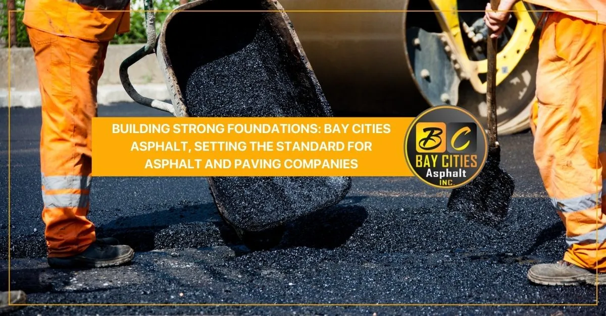 building strong foundations bay cities asphalt setting the standard for asphalt and paving companies