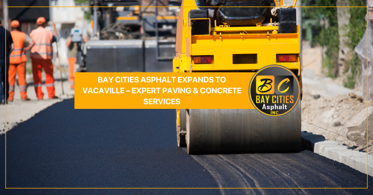 Bay Cities Asphalt Expands to Vacaville – Expert Paving & Concrete Services